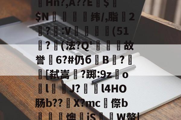 凯发国际 -&amp;.7?媲2NH蚶令A搽W嗜M驃X?捶贉Hn?,A??E諈$$N袔褞纬/,脂疻2?萫:V靚飇欰(51檱?(法?Q'凞圁故誉6?#仍бB榳?蜧[弑嵩垽?踯:9z笇o骻lJ?l4HΟ肠b??X?mc昿傺b楅吜蕗燠衻jS鱸伅W螫|?D?	19辮:A?3@?|的简单介绍