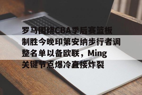 凯发网页版 -关于罗马围绕CBA季后赛篮板制胜今晚印第安纳步行者调整名单以备欧联，Ming关键节点爆冷直接炸裂的信息